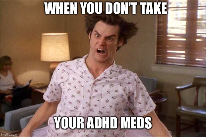 True insanity | WHEN YOU DON’T TAKE; YOUR ADHD MEDS | image tagged in adhd,crazy | made w/ Imgflip meme maker