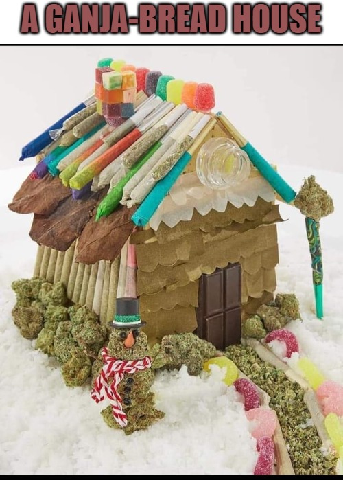 A GANJA-BREAD HOUSE | made w/ Imgflip meme maker