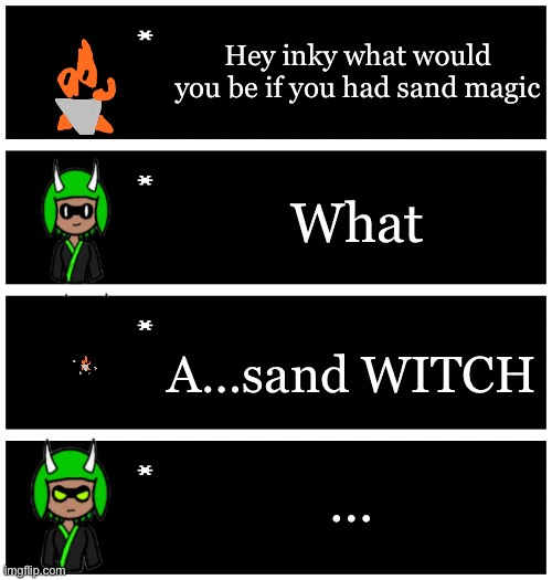 Shad fetus in textbox no.3 | Hey inky what would you be if you had sand magic; What; A…sand WITCH; … | image tagged in 4 undertale textboxes | made w/ Imgflip meme maker