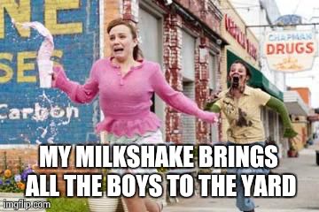 MY MILKSHAKE BRINGS ALL THE BOYS TO THE YARD | image tagged in zombie | made w/ Imgflip meme maker