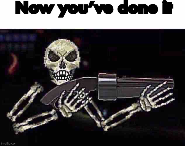 … | Now you’ve done it | image tagged in skeletron with gun | made w/ Imgflip meme maker