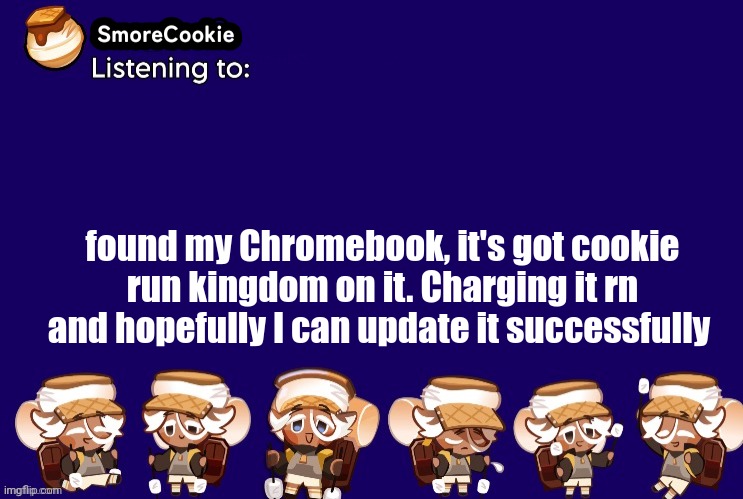 SmoreCookie announcement template v2 (thanks Banditos) | found my Chromebook, it's got cookie run kingdom on it. Charging it rn and hopefully I can update it successfully | image tagged in smorecookie announcement template v2 thanks banditos | made w/ Imgflip meme maker