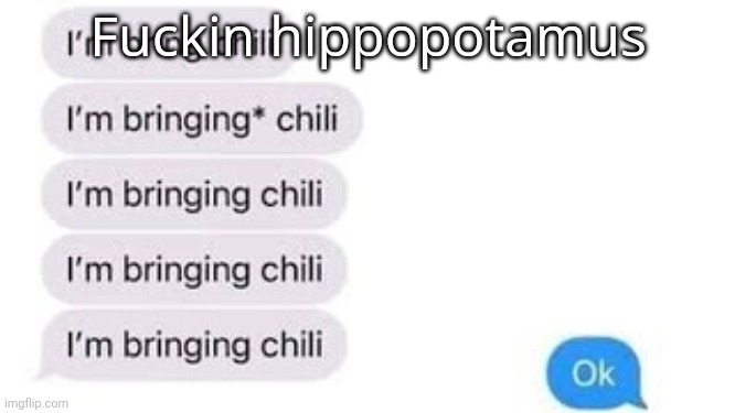 im no bring chili | Fuckin hippopotamus | image tagged in i'm bring chili | made w/ Imgflip meme maker