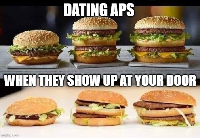 Dating Aps | DATING APS; WHEN THEY SHOW UP AT YOUR DOOR | image tagged in dating,online dating,single life,false advertising,truth in advertising | made w/ Imgflip meme maker
