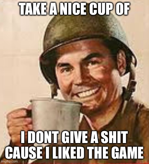 Stfu | TAKE A NICE CUP OF I DONT GIVE A SHIT CAUSE I LIKED THE GAME | image tagged in stfu | made w/ Imgflip meme maker