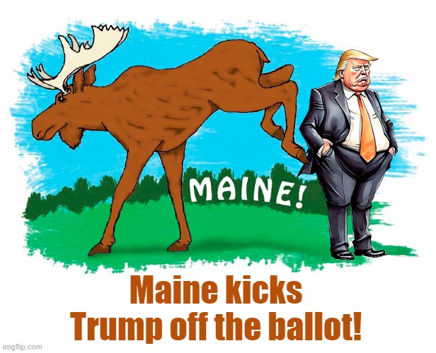 Maine kicks Donald Trump off the ballot. | Maine kicks Trump off the ballot! | image tagged in donald trump,maine,ballot | made w/ Imgflip meme maker