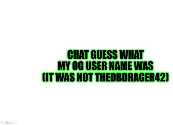 aw nah bruh... | CHAT GUESS WHAT MY OG USER NAME WAS (IT WAS NOT THEDBDRAGER42) | image tagged in thedbdrager42s annoucement template | made w/ Imgflip meme maker