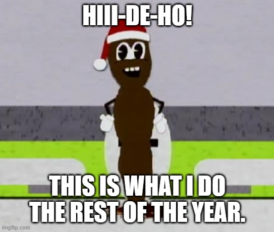 Mr. Hankey The Christmas Poo | HIII-DE-HO! THIS IS WHAT I DO THE REST OF THE YEAR. | image tagged in mr hankey the christmas poo | made w/ Imgflip meme maker