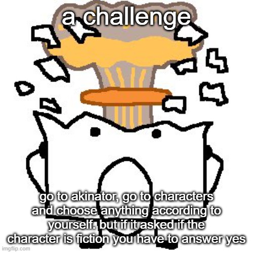 Flabbergasted osc character | a challenge; go to akinator, go to characters and choose anything according to yourself. but if it asked if the character is fiction you have to answer yes | image tagged in flabbergasted osc character | made w/ Imgflip meme maker