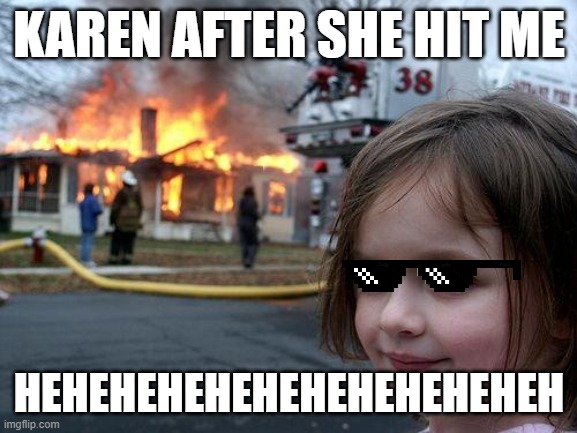 Lol imagine getting killed | KAREN AFTER SHE HIT ME; HEHEHEHEHEHEHEHEHEHEHEH | image tagged in memes,disaster girl | made w/ Imgflip meme maker