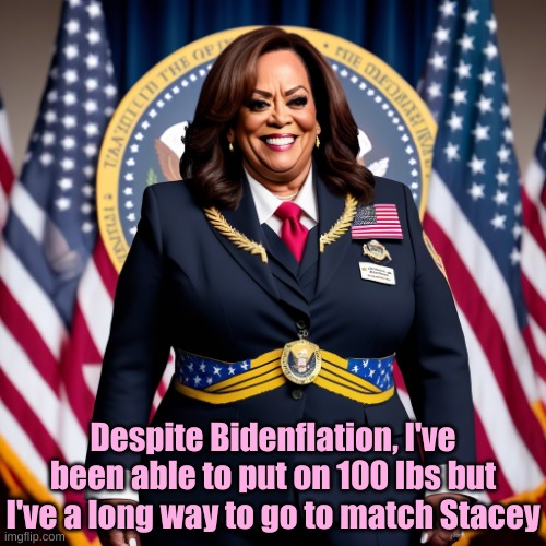 Kamala feels the Pork Barelling | Despite Bidenflation, I've been able to put on 100 lbs but I've a long way to go to match Stacey | image tagged in fat kamala | made w/ Imgflip meme maker