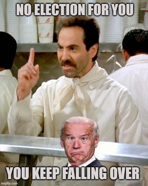 Biden | NO ELECTION FOR YOU; YOU KEEP FALLING OVER | image tagged in soup nazi | made w/ Imgflip meme maker