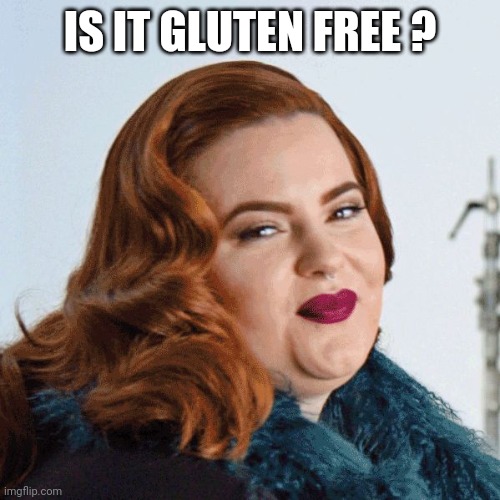 Smug Fat Woman | IS IT GLUTEN FREE ? | image tagged in smug fat woman | made w/ Imgflip meme maker
