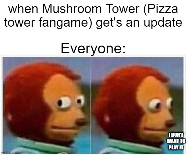 do need to name it... | when Mushroom Tower (Pizza tower fangame) get's an update; Everyone:; I DON'T WANT TO
PLAY IT | image tagged in memes,monkey puppet | made w/ Imgflip meme maker