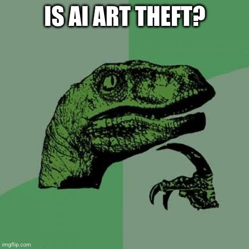 Memes feel a bit like theft. Also anything incorporating elements from any other thing | IS AI ART THEFT? | image tagged in memes,philosoraptor | made w/ Imgflip meme maker
