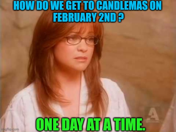HOW DO WE GET TO CANDLEMAS ON 
FEBRUARY 2ND ? ONE DAY AT A TIME. | made w/ Imgflip meme maker