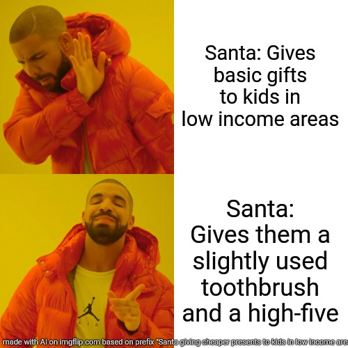 Bruh AI memes?? | Santa: Gives basic gifts to kids in low income areas; Santa: Gives them a slightly used toothbrush and a high-five | image tagged in memes,drake hotline bling | made w/ Imgflip meme maker