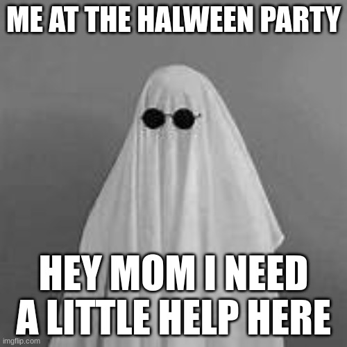 me at the party | ME AT THE HALWEEN PARTY; HEY MOM I NEED A LITTLE HELP HERE | image tagged in funny memes | made w/ Imgflip meme maker