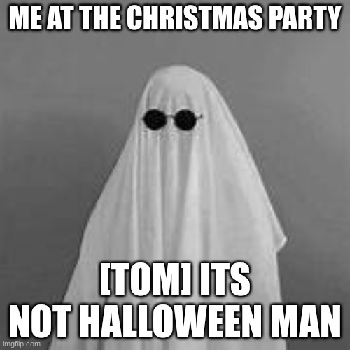 me at the party | ME AT THE CHRISTMAS PARTY; [TOM] ITS NOT HALLOWEEN MAN | image tagged in oh wow are you actually reading these tags | made w/ Imgflip meme maker