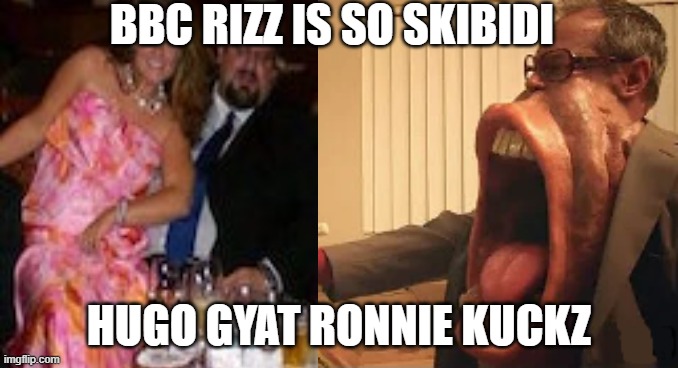 ronity | BBC RIZZ IS SO SKIBIDI; HUGO GYAT RONNIE KUCKZ | image tagged in ohio | made w/ Imgflip meme maker