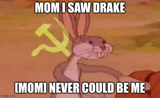 i never saw drake pls comment | MOM I SAW DRAKE; [MOM] NEVER COULD BE ME | image tagged in bugs bunny communist | made w/ Imgflip meme maker