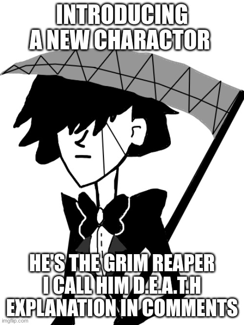 Introducing death | INTRODUCING A NEW CHARACTOR; HE'S THE GRIM REAPER I CALL HIM D.E.A.T.H EXPLANATION IN COMMENTS | image tagged in memes,drawings,drawing,lol,loller,fun | made w/ Imgflip meme maker