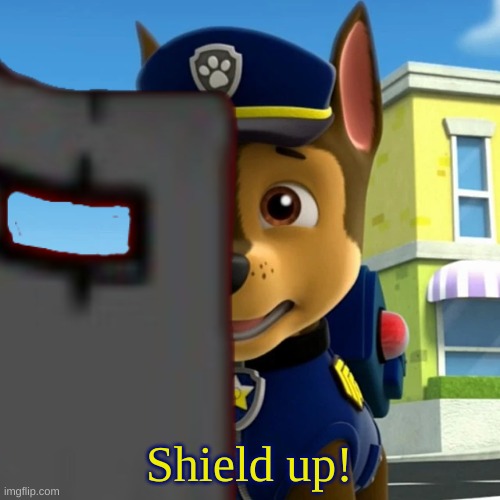 PAW Patrol: Chase Shocked/Scared(?) | Shield up! | image tagged in paw patrol chase shocked/scared | made w/ Imgflip meme maker