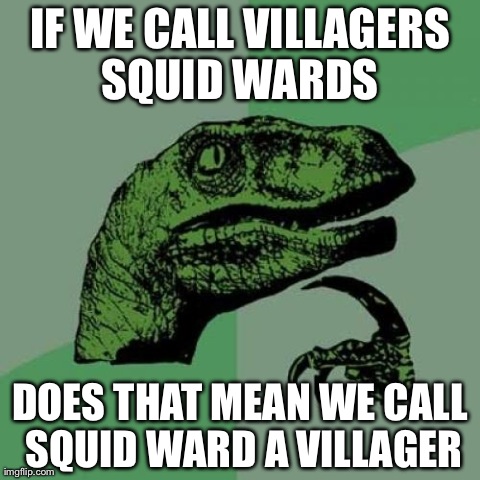 Philosoraptor Meme | IF WE CALL VILLAGERS SQUID WARDS  DOES THAT MEAN WE CALL SQUID WARD A VILLAGER | image tagged in memes,philosoraptor | made w/ Imgflip meme maker
