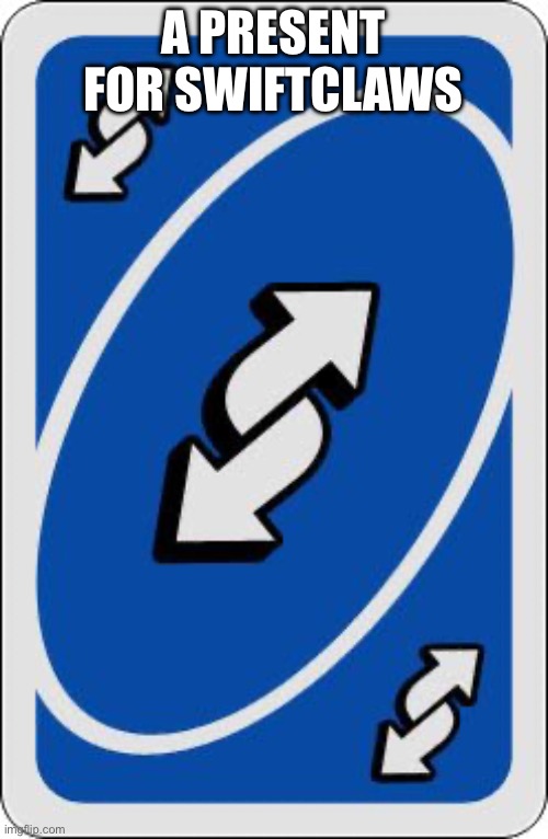 uno reverse card | A PRESENT FOR SWIFTCLAWS | image tagged in uno reverse card | made w/ Imgflip meme maker