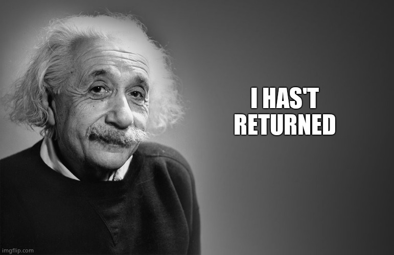 Sadly I have to build up again from ground up | I HAS'T RETURNED | image tagged in albert einstein quotes | made w/ Imgflip meme maker
