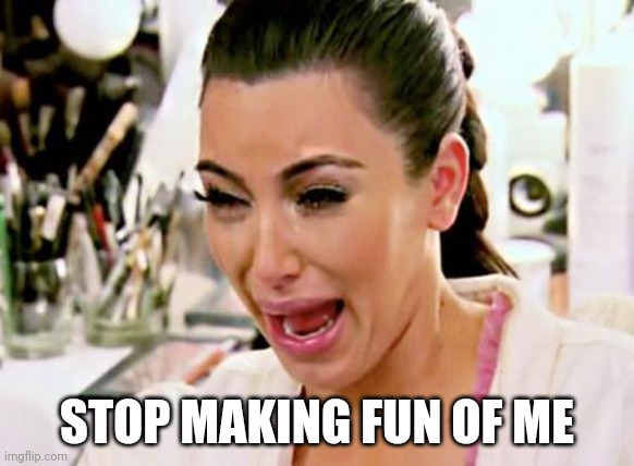 Kim Kardashian | STOP MAKING FUN OF ME | image tagged in kim kardashian | made w/ Imgflip meme maker