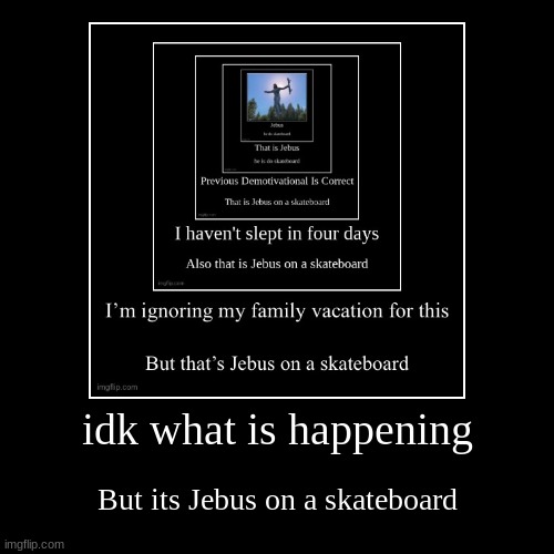 idk what is happening | But its Jebus on a skateboard | image tagged in funny,demotivationals | made w/ Imgflip demotivational maker
