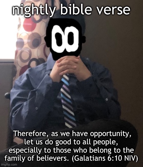 delted but he's badass | nightly bible verse; Therefore, as we have opportunity, let us do good to all people, especially to those who belong to the family of believers. (Galatians 6:10 NIV) | image tagged in delted but he's badass | made w/ Imgflip meme maker