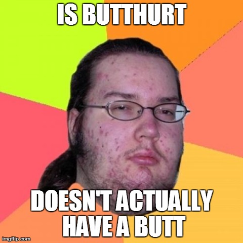 Butthurt Dweller | IS BUTTHURT DOESN'T ACTUALLY HAVE A BUTT | image tagged in memes,butthurt dweller | made w/ Imgflip meme maker