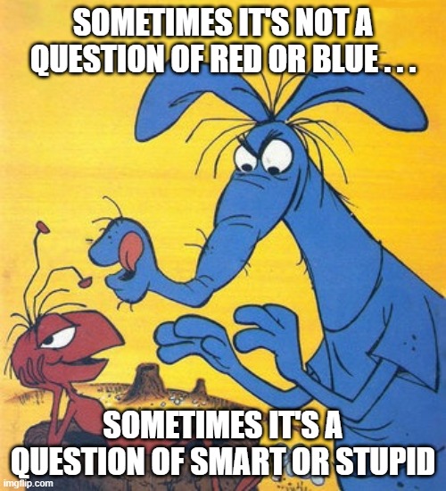 The Ant and The Aardvark Red or Blue | SOMETIMES IT'S NOT A QUESTION OF RED OR BLUE . . . SOMETIMES IT'S A QUESTION OF SMART OR STUPID | image tagged in the ant and the aardvark,red or blue,smart or stupid | made w/ Imgflip meme maker