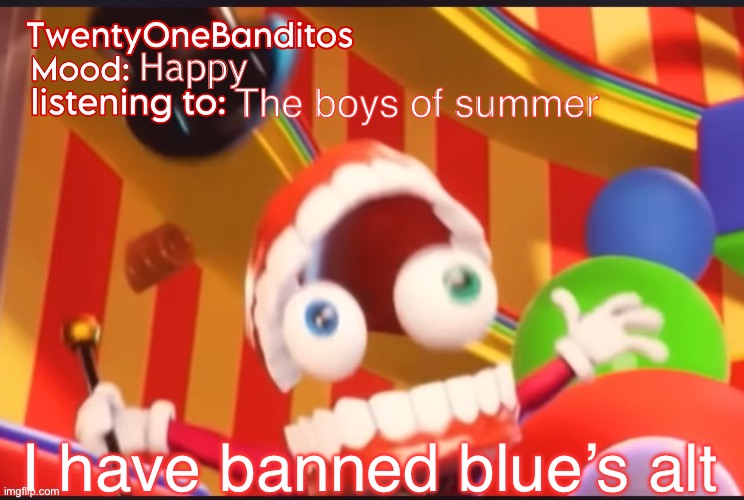 Begone | Happy; The boys of summer; I have banned blue’s alt | image tagged in caine t1b ann temp | made w/ Imgflip meme maker