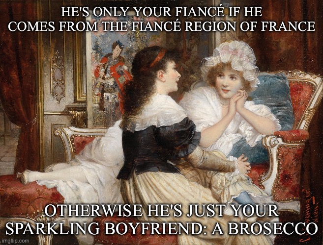 Fiancé | HE'S ONLY YOUR FIANCÉ IF HE
COMES FROM THE FIANCÉ REGION OF FRANCE; OTHERWISE HE'S JUST YOUR SPARKLING BOYFRIEND: A BROSECCO | image tagged in classic art friends talking,90 day fiance,boyfriend,french | made w/ Imgflip meme maker