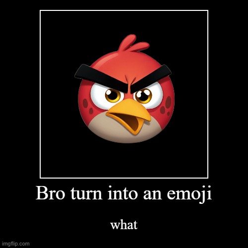 Bro turn into an emoji | what | image tagged in funny,demotivationals,angry birds,emoji | made w/ Imgflip demotivational maker