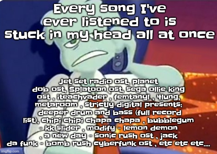 Help | Jet set radio ost, planet dob ost, Splatoon ost, sega ollie king ost , iteachvader , femtanyl , 4lung, metaroom , strictly digital presents:  deeper drum and bass (full record list), chipi chipi chapa chapa , bubblegum - kk slider , modify - lemon demon , a new day - sonic rush ost , jack da funk - bomb rush cyberfunk ost , etc etc etc.... Every song I've ever listened to is stuck in my head all at once | image tagged in when the dominos pizza order | made w/ Imgflip meme maker