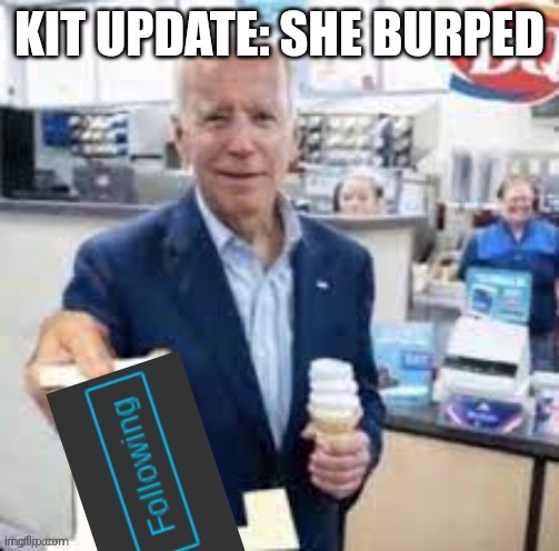 joe biden following | KIT UPDATE: SHE BURPED | image tagged in joe biden following | made w/ Imgflip meme maker