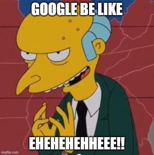 Mr. Burns Excellent | GOOGLE BE LIKE EHEHEHEHHEEE!! | image tagged in mr burns excellent | made w/ Imgflip meme maker