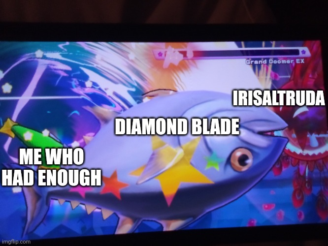 Big fish sword vs grand doomer ex | IRISALTRUDA; DIAMOND BLADE; ME WHO HAD ENOUGH | image tagged in big fish sword vs grand doomer ex | made w/ Imgflip meme maker