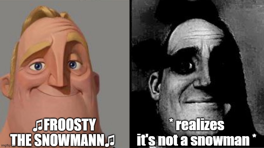 Traumatized Mr. Incredible | ♫FROOSTY
THE SNOWMANN♫ * realizes
it's not a snowman * | image tagged in traumatized mr incredible | made w/ Imgflip meme maker