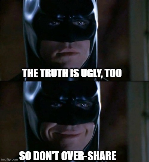 Batman Smiles Meme | THE TRUTH IS UGLY, TOO SO DON'T OVER-SHARE | image tagged in memes,batman smiles | made w/ Imgflip meme maker