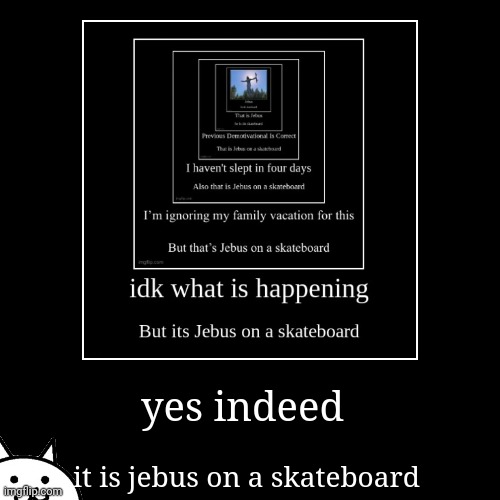 yes indeed | it is jebus on a skateboard | image tagged in funny,demotivationals | made w/ Imgflip demotivational maker