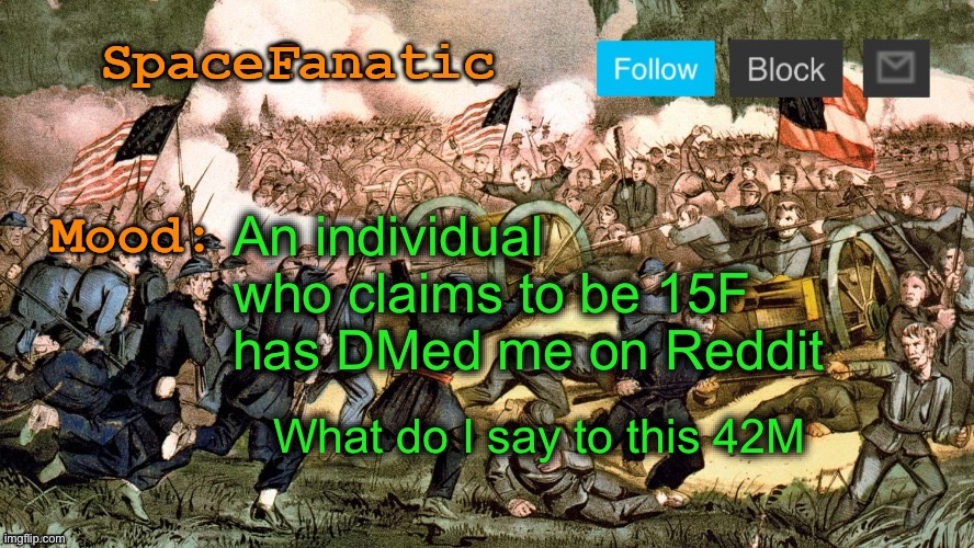 SpaceFanatic’s Civil War Announcement Template | An individual who claims to be 15F has DMed me on Reddit; What do I say to this 42M | image tagged in spacefanatic s civil war announcement template | made w/ Imgflip meme maker