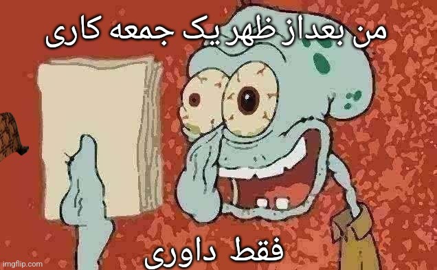 Exhausted Squidward | من بعداز ظهر یک جمعه کاری; فقط  داوری | image tagged in exhausted squidward | made w/ Imgflip meme maker