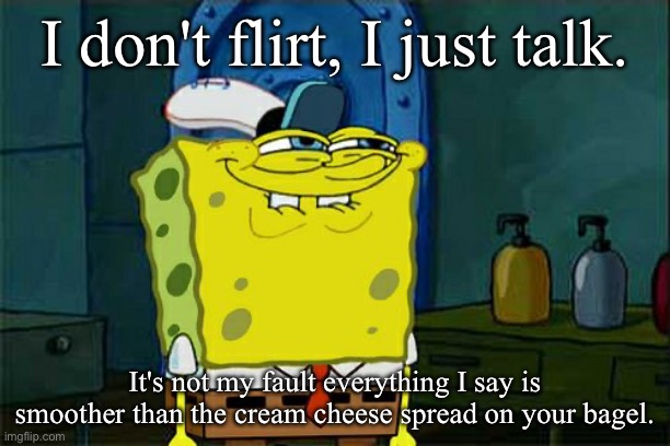 Flertbob | I don't flirt, I just talk. It's not my fault everything I say is smoother than the cream cheese spread on your bagel. | image tagged in memes,don't you squidward,smooth,talk | made w/ Imgflip meme maker