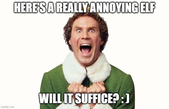 Buddy the elf excited | HERE'S A REALLY ANNOYING ELF WILL IT SUFFICE? : ) | image tagged in buddy the elf excited | made w/ Imgflip meme maker