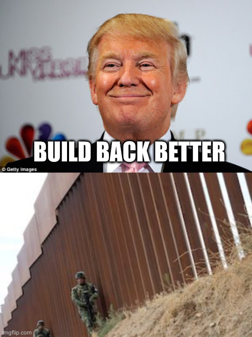 Build back better | BUILD BACK BETTER | image tagged in donald trump approves,mexico wall,build the wall,memes,politics | made w/ Imgflip meme maker